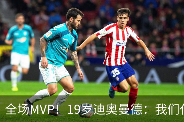全场MVP！19岁迪奥曼德：我们代表3300万民众 会拼尽一切书写历史
