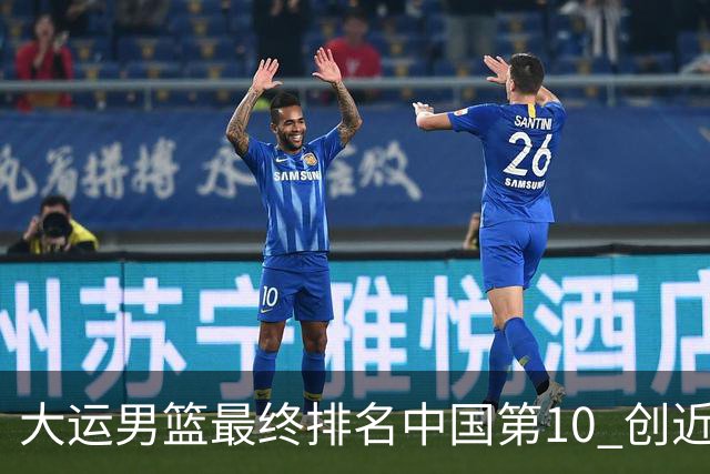 大运男篮最终排名中国第10 创近20年最佳战绩