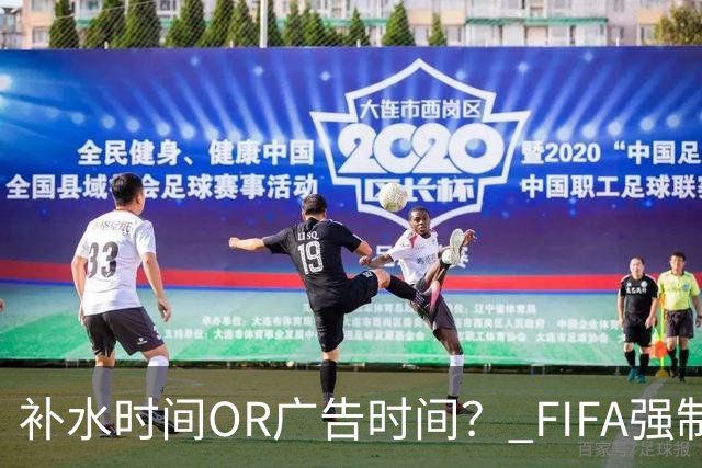 补水时间OR广告时间？ FIFA强制设置补水时间遭多方质疑